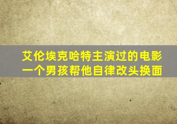 艾伦埃克哈特主演过的电影 一个男孩帮他自律改头换面